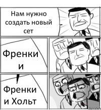 Нам нужно создать новый сет Френки и Френки и Хольт