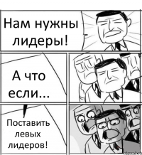 Нам нужны лидеры! А что если... Поставить левых лидеров!