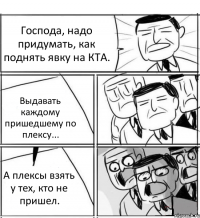 Господа, надо придумать, как поднять явку на КТА. Выдавать каждому пришедшему по плексу... А плексы взять у тех, кто не пришел.