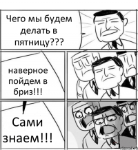 Чего мы будем делать в пятницу??? наверное пойдем в бриз!!! Сами знаем!!!