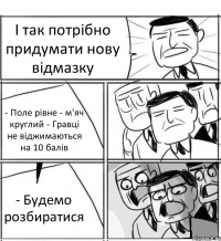 І так потрібно придумати нову відмазку - Поле рівне - м'яч круглий - Гравці не віджимаються на 10 балів - Будемо розбиратися