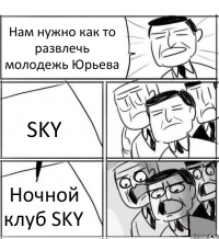 Нам нужно как то развлечь молодежь Юрьева SKY Ночной клуб SKY