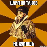 царя на такое не купишь