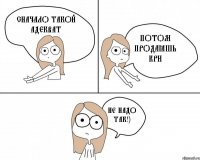 Сначало такой адекват Потом продаёшь кри Не надо так!)