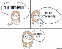 Ты читаешь Но не отвечаешь Не надо так