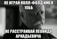 не играй колл-фолд имея 10бб не расстраивай леонида аркадьевича