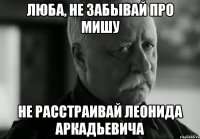 Люба, не забывай про Мишу не расстраивай Леонида Аркадьевича