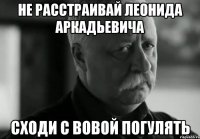 не расстраивай леонида аркадьевича Сходи с Вовой погулять