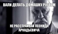 Вали делать домашку Рустам Не расстраивай Леонида Аркадьевича