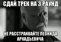 Сдай трек на 3 раунд Не расстраивайте Леонида Аркадьевича