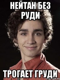 нейтан без руди трогает груди