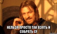  нельзя просто так взять и собрать cf