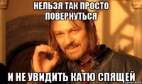 нельзя так просто повернуться и не увидить катю спящей