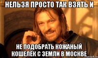 нельзя просто так взять и не подобрать кожаный кошелёк с земли в москве