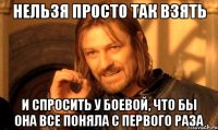 нельзя просто так взять и спросить у боевой, что бы она все поняла с первого раза