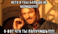 нето я тебе больше не напишу!!! о-вот что ты получишь!!!