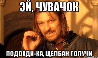 эй, чувачок подойди-ка, щелбан получи