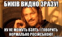 биків видно зразу! ну не можуть взять і говорить нормально російською!