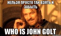 нельзя просто так взять и забыть who is john golt