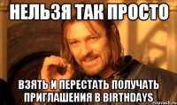 нельзя так просто взять и перестать получать приглашения в birthdays