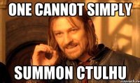 one cannot simply summon ctulhu
