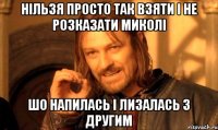 нільзя просто так взяти і не розказати миколі шо напилась і лизалась з другим