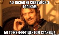 А я казав не связуйся з Толіком Бо тоже фіфтіцентом станеш !