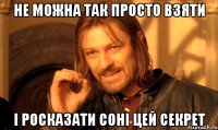 не можна так просто взяти і росказати Соні цей секрет