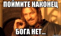 поймите наконец бога нет...