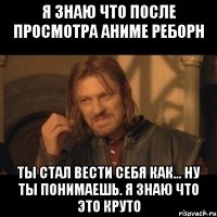 я знаю что после просмотра аниме реборн ты стал вести себя как... ну ты понимаешь. я знаю что это круто