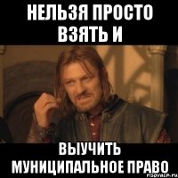 нельзя просто взять и выучить муниципальное право