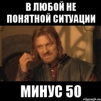 в любой не понятной ситуации минус 50