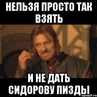 нельзя просто так взять и не дать сидорову пизды