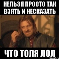 нельзя просто так взять и несказать что толя лол