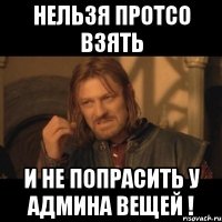 нельзя протсо взять и не попрасить у админа вещей !