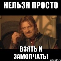 нельзя просто взять и замолчать!