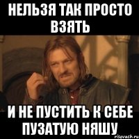 нельзя так просто взять и не пустить к себе пузатую няшу