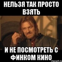 нельзя так просто взять и не посмотреть с финком кино