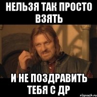 нельзя так просто взять и не поздравить тебя с др