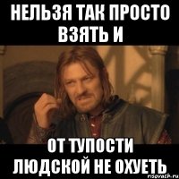 нельзя так просто взять и от тупости людской не охуеть