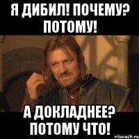 я дибил! почему? потому! а докладнее? потому что!