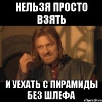 нельзя просто взять и уехать с пирамиды без шлефа