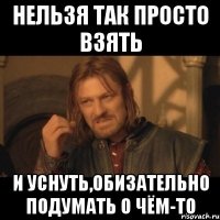 нельзя так просто взять и уснуть,обизательно подумать о чём-то