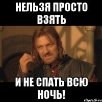 нельзя просто взять и не спать всю ночь!