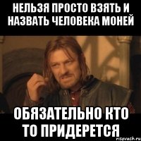 нельзя просто взять и назвать человека моней обязательно кто то придерется