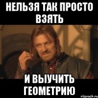 Нельзя так просто взять И выучить геометрию