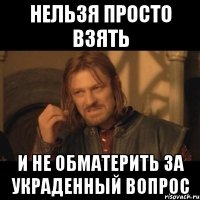 Нельзя просто взять и не обматерить за украденный вопрос