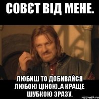 Совєт від мене. Любиш то добивайся любою ціною..а краще шубкою зразу.