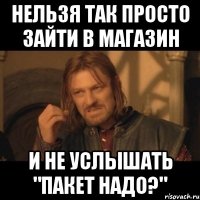 НЕЛЬЗЯ ТАК ПРОСТО ЗАЙТИ В МАГАЗИН И НЕ УСЛЫШАТЬ "пакет надо?"