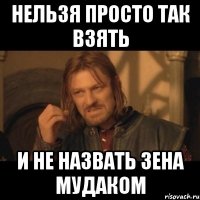 НЕЛЬЗЯ ПРОСТО ТАК ВЗЯТЬ И НЕ НАЗВАТЬ ЗЕНА МУДАКОМ